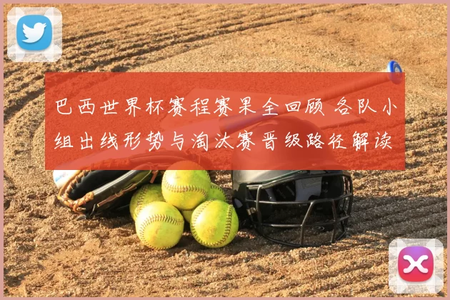 巴西世界杯赛程赛果全回顾 各队小组出线形势与淘汰赛晋级路径解读