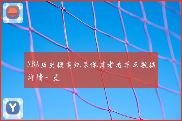 NBA历史摸高纪录保持者名单及数据详情一览