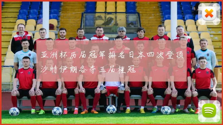 亚洲杯历届冠军排名日本四次登顶沙特伊朗各夺三届桂冠