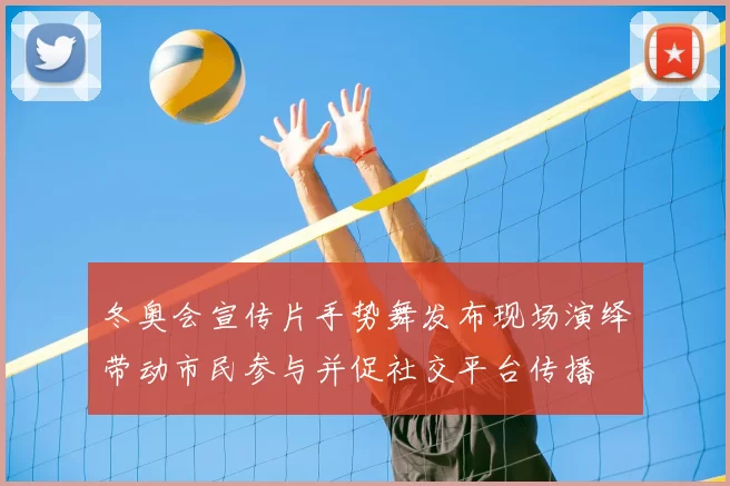 冬奥会宣传片手势舞发布现场演绎带动市民参与并促社交平台传播