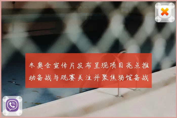 冬奥会宣传片发布呈现项目亮点推动备战与观赛关注并聚焦场馆备战细节