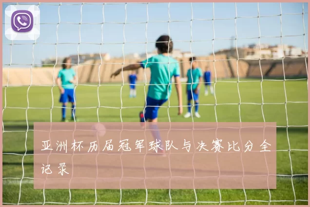 亚洲杯历届冠军球队与决赛比分全记录