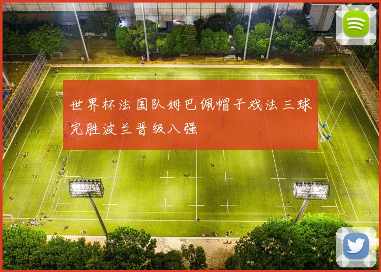 世界杯法国队姆巴佩帽子戏法三球完胜波兰晋级八强