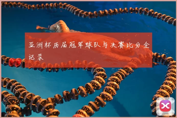 亚洲杯历届冠军球队与决赛比分全记录