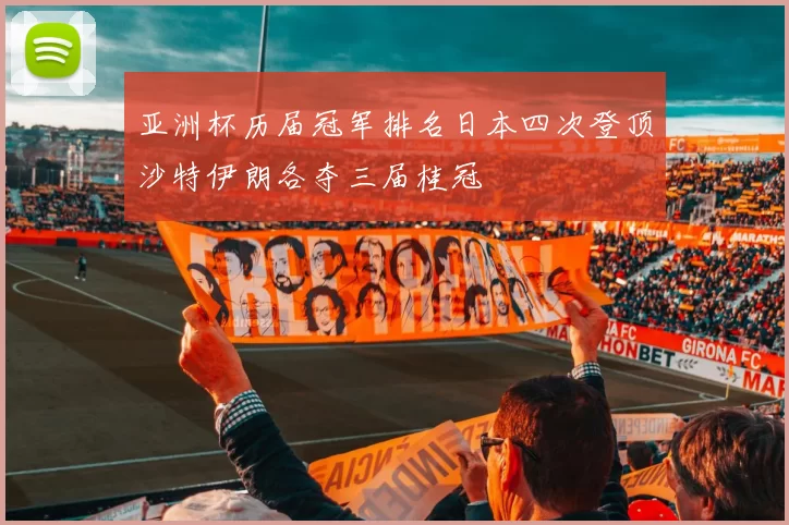 亚洲杯历届冠军排名日本四次登顶沙特伊朗各夺三届桂冠