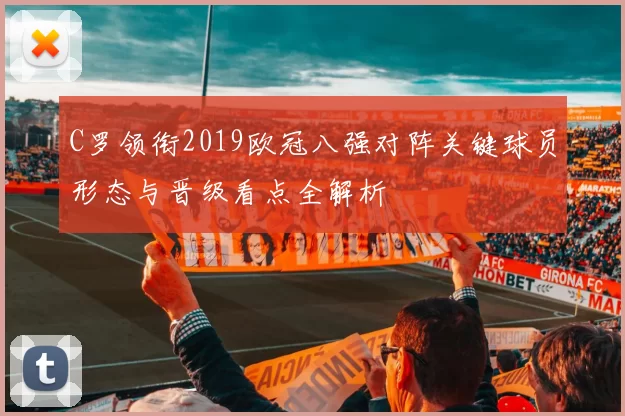 C罗领衔2019欧冠八强对阵关键球员形态与晋级看点全解析