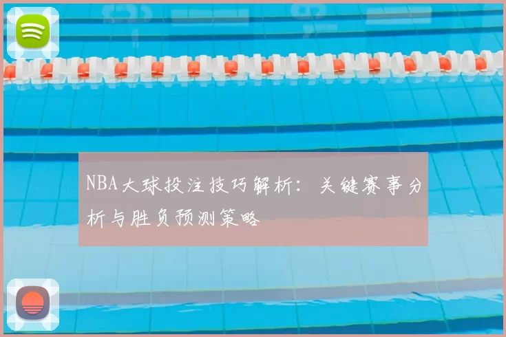 NBA大球投注技巧解析：关键赛事分析与胜负预测策略