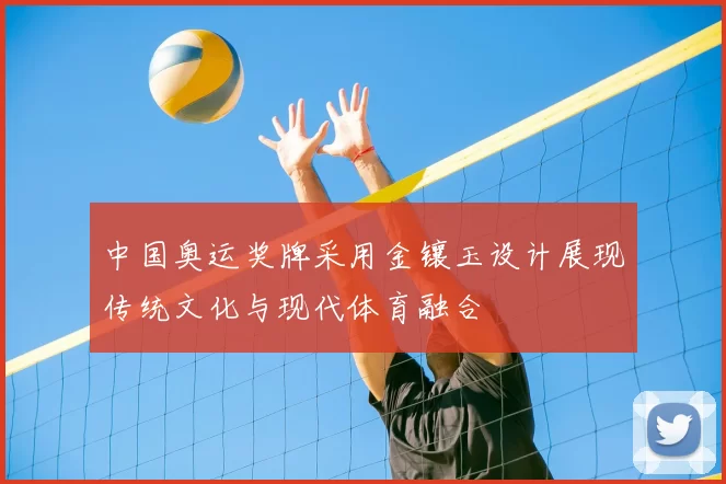 中国奥运奖牌采用金镶玉设计展现传统文化与现代体育融合