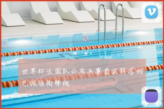 世界杯法国队公布决赛首发阵容姆巴佩领衔锋线