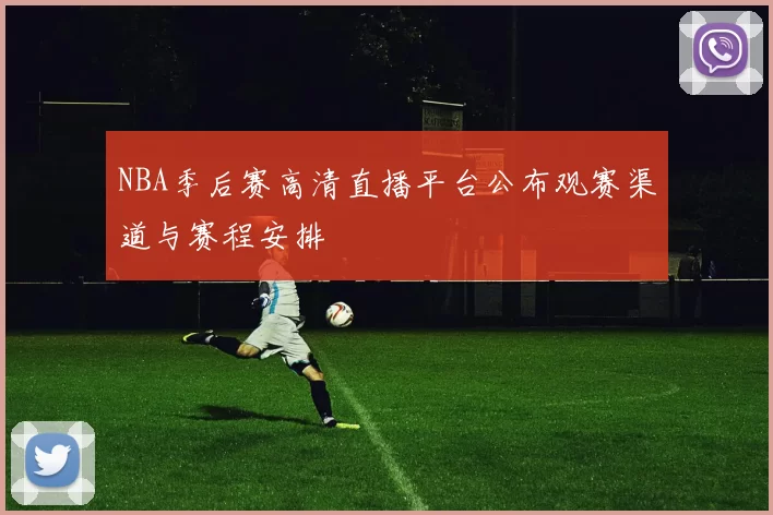NBA季后赛高清直播平台公布观赛渠道与赛程安排