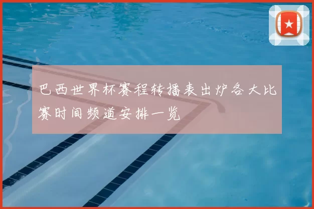 巴西世界杯赛程转播表出炉各大比赛时间频道安排一览