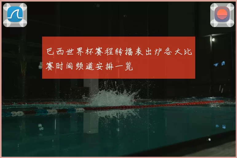 巴西世界杯赛程转播表出炉各大比赛时间频道安排一览