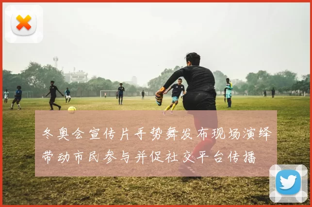 冬奥会宣传片手势舞发布现场演绎带动市民参与并促社交平台传播