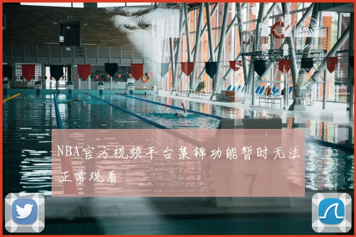 NBA官方视频平台集锦功能暂时无法正常观看