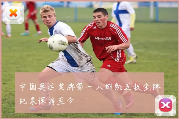 中国奥运奖牌第一人邹凯五枚金牌纪录保持至今